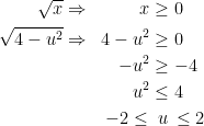 \begin{align*} \sqrt{x} &\Rightarrow &x &\geq 0 \\ \sqrt{4-u^2} &\Rightarrow &4-u^2 &\geq 0 \\ && -u^2 &\geq -4 \\ && u^2 & \leq 4 \\ && -2\leq\!\; &\;\,u\, \leq 2 \end{align*}