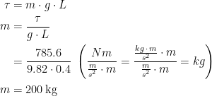 \begin{align*} \tau &= m\cdot g\cdot L \\ m &= \frac{\tau }{g\cdot L} \\ &= \frac{785.6 }{9.82\cdot 0.4} \;\left (\frac{Nm}{\frac{m}{s^2}\cdot m}=\frac{\frac{kg\,\cdot \,m}{s^2}\cdot m}{\frac{m}{s^2}\cdot m}=kg \right ) \\m &= 200 \,\text{kg} \end{align*}