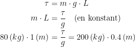 \begin{align*} \tau &= m\cdot g\cdot L \\ m\cdot L &= \frac{\tau }{g}\quad\text{(en konstant)} \\ 80\,(kg)\cdot 1\,(m) &= \frac{\tau }{g}=200\,(kg)\cdot 0.4\,(m) \end{align*}