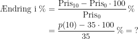 \begin{align*} \text{\AE ndring i \%} &= \frac{\text{Pris}_{10}-\text{Pris}_{0}\cdot 100}{\text{Pris}_{0}}\,\% \\ &= \frac{p(10)-35\cdot 100}{35}\,\%=\;? \end{align*}