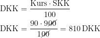 \begin{align*} \text{DKK} &= \frac{\text{Kurs}\cdot \text{SKK}}{100} \\ \text{DKK} &= \frac{90\cdot 9\cancel{00}}{1\cancel{00}}=810\,\text{DKK}\\ \end{align*}