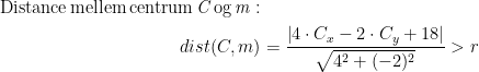 \begin{align*} \text{Distance\,mellem\,centrum\,\textit{C}\,og\,\textit{m}}: \\ dist(C,m) &= \frac{\left |4\cdot C_x-2\cdot C_y+18\right |}{\sqrt{4^2+(-2)^2}}>r \end{align*}