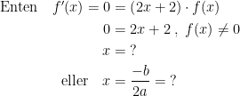 \begin{align*} \text{Enten}\quad f'(x)=0 &= \left (2x+2 \right )\cdot f(x) \\ 0 &= 2x+2\;,\;f(x)\neq 0 \\x &= \;? \\ \text{eller}\quad x &= \frac{-b}{2a}=\;? \end{align*}