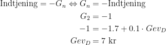 \begin{align*} \text{Indtjening}=-G_n\Leftrightarrow G_n &= -\text{Indtjening} \\ G_2 &= -1 \\-1 &=-1.7+0.1\cdot Gev_D \\ Gev_D &= 7 \text{ kr} \end{align*}