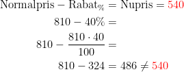 \begin{align*} \text{Normalpris}-\text{Rabat}_{\%} &= \text{Nupris}={\color{Red} 540} \\ 810-40\% &= \\ 810-\frac{810\cdot 40}{100} &= \\ 810-324 &= 486\neq {\color{Red} 540} \end{align*}