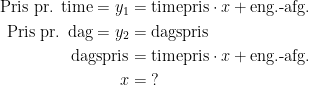 \begin{align*} \text{Pris pr. time}=y_1 &= \text{timepris}\cdot x+\text{eng.-afg.} \\ \text{Pris pr. dag}=y_2 &= \text{dagspris} \\ \text{dagspris} &= \text{timepris}\cdot x+\text{eng.-afg.} \\ x &= \;? \end{align*}