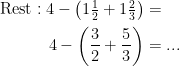 \begin{align*} \text{Rest}:4-\left (1\tfrac{1}{2}+1\tfrac{2}{3} \right ) &= \\ 4-\left (\frac{3}{2}+\frac{5}{3} \right ) &=... \end{align*}