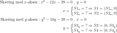 \begin{align*} \text{Sk\ae ring med \textit{x}-aksen}:x^2-12x-39 &= 0\;,\;y=0 \\ x &=\left\{\begin{matrix} S1_x=\;?\Rightarrow S1=(S1_x,0)\\ S2_x=\;?\Rightarrow S2=(S2_x,0) \end{matrix}\right. \\ \text{Sk\ae ring med \textit{y}-aksen}:y^2-10y-39 &= 0\;,\;x=0 \\ y &=\left\{\begin{matrix} S3_y=\;?\Rightarrow S3=(0,S3_y)\\ S4_y=\;?\Rightarrow S4=(0,S4_y) \end{matrix}\right. \end{align*}
