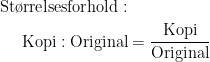 \begin{align*} \text{St\o rrelsesforhold}: \\ \text{Kopi}:\text{Original} &= \frac{\text{Kopi}}{\text{Original}} \end{align*}