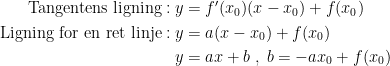 \begin{align*} \text{Tangentens ligning}:y &= f'(x_0)(x-x_0)+f(x_0) \\ \text{Ligning for en ret linje}:y &= a(x-x_0)+f(x_0) \\ y &= ax+b\;,\;b=-ax_0+f(x_0) \end{align*}