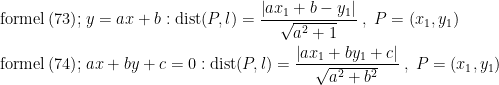 \begin{align*} \text{formel\,(73)};&\;y=ax+b:\mathrm{dist}(P,l) = \frac{\left | ax_1+b-y_1 \right |}{\sqrt{a^2+1}}\;,\;P=(x_1,y_1) \\ \text{formel\,(74)};&\;ax+by+c=0:\mathrm{dist}(P,l) = \frac{\left | ax_1+by_1+c \right |}{\sqrt{a^2+b^2}}\;,\;P=(x_1,y_1) \end{align*}