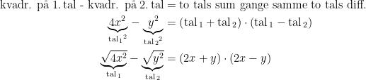 \begin{align*} \text{kvadr. p\aa \;1.\,tal - kvadr. p\aa \;2.\,tal} &= \text{to tals sum gange samme to tals diff.} \\ \underset{{\text{tal}_{\,1}}^{2}}{\underbrace{4x^2}}-\underset{{\text{tal}_{\,2}}^{2}}{\underbrace{y^2}} &= \left (\text{tal}_{\,1}+\text{tal}_{\,2}\right )\cdot \left (\text{tal}_{\,1}-\text{tal}_{\,2}\right ) \\ \underset{\text{tal}_{\,1}}{\underbrace{\sqrt{4x^2}}}-\underset{\text{tal}_{\,2}}{\underbrace{\sqrt{y^2}}} &= (2x+y)\cdot (2x-y) \end{align*}
