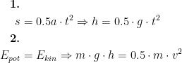 \begin{align*} \textbf{1.}\\ s &= 0.5a\cdot t^2\Rightarrow h=0.5\cdot g\cdot t^2 \\ \textbf{2.} \\ E_{pot} &= E_{kin}\Rightarrow m\cdot g\cdot h=0.5\cdot m\cdot v^2 \end{align*}