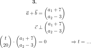\begin{align*} \textbf{3.}\\ \vec{a}+\vec{b} &= \binom{a_1+7}{a_2-3} \\ \vec{c} &\perp \binom{a_1+7}{a_2-3} \\ \binom{t}{20}\cdot \binom{a_1+7}{a_2-3} &= 0 &&\Rightarrow t=... \end{align*}