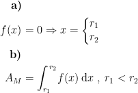\begin{align*} \textbf{a)}\\ f(x) &= 0\Rightarrow x=\left\{\begin{matrix}r_1\\ r_2\end{matrix}\right. \\ \textbf{b)}\\A_M &= \int_{r_1}^{\,r_2}\!f(x)\,\mathrm{d}x\;,\;r_1<r_2 \end{align*}
