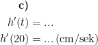 \begin{align*} \textbf{c)}\\ h'(t) &= ... \\ h'(20) &= ...\,\textup{(cm/sek)} \end{align*}