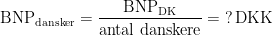 \begin{align*} \textup{BNP}_\textup{dansker} &= \frac{\textup{BNP}_\textup{DK}}{\textup{antal danskere}}=\;?\,\textup{DKK} \end{align*}
