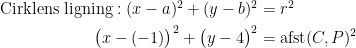 \begin{align*} \textup{Cirklens ligning}:(x-a)^2+(y-b)^2 &= r^2 \\ \bigl(x-(-1)\bigr)^2+\bigl(y-4\bigr)^2 &= \textup{afst}(C,P)^2 \\ \end{align*}