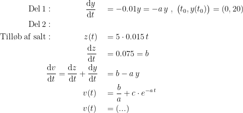 \begin{align*} \textup{Del\,1} &:\qquad\qquad \frac{\mathrm{d} y}{\mathrm{d} t} &&= -0.01y= -a\,y\;,\;\bigl(t_0,y(t_0)\bigr)=(0,20) \\\textup{Del\,2}&: \\ \textup{Till\o b af salt} &:\qquad\quad\;\;\; z(t) &&= 5\cdot 0.015\,t \\ &\qquad\qquad\quad \frac{\mathrm{d} z}{\mathrm{d} t} &&= 0.075=b \\ & \frac{\mathrm{d} v}{\mathrm{d} t}=\frac{\mathrm{d} z}{\mathrm{d} t}+\frac{\mathrm{d} y}{\mathrm{d} t} &&= b-a\,y \\ &\qquad\qquad\;\; v(t) &&= \frac{b}{a}+c\cdot e^{-a\,t} \\ &\qquad\qquad\;\; v(t) &&= (...) \end{align*}