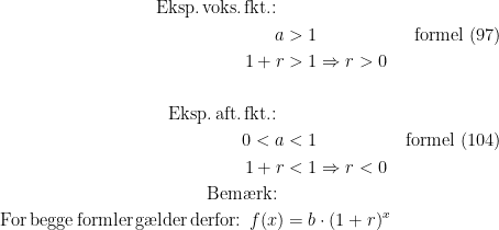 \begin{align*} \textup{Eksp.\,voks.\,fkt.: } \\ a &>1 &\textup{formel (97)} \\ 1+r &>1 \Rightarrow r>0 \\\\ \textup{Eksp.\,aft.\,fkt.: } \\0<a &<1 &\textup{formel (104)} \\ 1+r &<1 \Rightarrow r<0 \\ \textup{Bem\ae rk: }\\ \textup{For\,begge\,formler\,g\ae lder\,derfor: }f(x) &= b\cdot (1+r)^x \end{align*}
