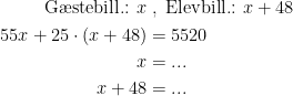 \begin{align*} \textup{G\ae stebill.: }x &\;,\;\textup{Elevbill.: }x+48 \\ 55x+25\cdot (x+48) &= 5520 \\x&=... \\ x+48 &=... \end{align*}