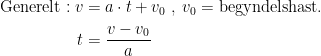 \begin{align*} \textup{Generelt}:v &= a\cdot t+v_0\;,\;v_0=\textup{begyndelshast.} \\ t &= \frac{v-v_0}{a} \end{align*}