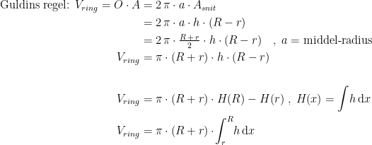 \begin{align*} \textup{Guldins regel: }V_{ring}=O\cdot A &= 2\,\pi\cdot a\cdot A_{snit} \\ &= 2\,\pi\cdot a\cdot h\cdot (R-r) \\ &= 2\,\pi\cdot \tfrac{R\,+\,r}{2}\cdot h\cdot (R-r)\quad,\;a=\textup{middel-radius} \\ V_{ring} &= \pi\cdot (R+r)\cdot h\cdot (R-r) \\\\ V_{ring} &= \pi\cdot (R+r)\cdot H(R)-H(r)\;,\;H(x)=\int\! h\,\mathrm{d}x \\ V_{ring} &= \pi\cdot (R+r)\cdot\!\int_{r}^{R}\! h\,\mathrm{d} x \end{align*}