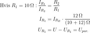 \begin{align*} \textup{Hvis }R_1=10\,\Omega:\frac{I_{R_1}}{I_{R_2}} &= \frac{R_2}{R_1} \\ I_{R_1} &= I_{R_E}\cdot \frac{12\,\Omega}{(10+12)\,\Omega} \\ U_{R_1} &= U-U_{R_1}=U_{par.} \end{align*}