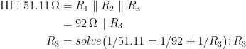 \begin{align*} \textup{III}:51.11\,\Omega &= R_1\parallel R_2\parallel R_3 \\&=92\,\Omega\parallel R_3 \\ R_3&=solve\bigl(1/51.11=1/92+1/R_3\bigr);R_3 \end{align*}