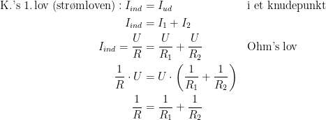 \begin{align*} \textup{K.'s 1.\,lov (str\o mloven)}: I_{ind} &= I_{ud} &&\textup{i et knudepunkt} \\ I_{ind} &= I_1+I_2 \\ I_{ind}=\frac{U}{R} &= \frac{U}{R_1}+\frac{U}{R_2} &&\textup{Ohm's lov} \\ \frac{1}{R}\cdot U &= U\cdot \left (\frac{1}{R_1}+\frac{1}{R_2} \right ) \\ \frac{1}{R} &= \frac{1}{R_1}+\frac{1}{R_2} \end{align*}