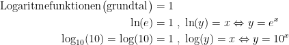 \begin{align*} \textup{Logaritmefunktionen}\bigl(\textup{grundtal}\bigr) &= 1 \\ \ln(e) &= 1\;,\;\ln(y)=x\Leftrightarrow y=e^x \\ \log_{10}(10)=\log(10) &= 1\;,\;\log(y)=x\Leftrightarrow y=10^x \end{align*}