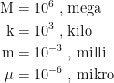 \begin{align*} \textup{M} &= 10^6\; \textup{, mega} \\ \textup{k} &= 10^3\; \textup{, kilo} \\ \textup{m} &= 10^{-3}\; \textup{, milli} \\ \mu &= 10^{-6}\; \textup{, mikro} \end{align*}