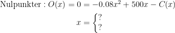 \begin{align*} \textup{Nulpunkter}:O(x)=0 &= -0.08x^2+500x-C(x) \\ x &= \left\{\begin{matrix} ?\\? \end{matrix}\right.\end{align*}