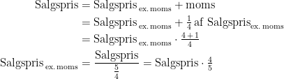 \begin{align*} \textup{Salgspris} &= \textup{Salgspris}_\textup{\,ex.\,moms}+\textup{moms} \\ &= \textup{Salgspris}_\textup{\,ex.\,moms}+\tfrac{1}{4}\,\textup{af Salgspris}_\textup{ex.\,moms} \\ &= \textup{Salgspris}_\textup{\,ex.\,moms}\cdot \tfrac{4\,+\,1}{4} \\ \textup{Salgspris}_\textup{\,ex.\,moms} &= \frac{\textup{Salgspris}}{\frac{5}{4}} =\textup{Salgspris}\cdot \tfrac{4}{5} \end{align*}