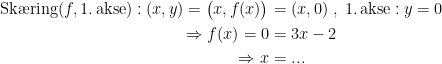 \begin{align*} \textup{Sk\ae ring}(f, \textup{1.\,akse)}:(x,y)=\bigl(x,f(x)\bigr) &= (x,0)\;,\; \textup{1.\,akse}:y=0 \\ \Rightarrow f(x)=0 &= 3x-2 \\\Rightarrow x &=...\end{align*}