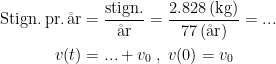 \begin{align*} \textup{Stign.\,pr.\,\aa r} &= \frac{\textup{stign.}}{\textup{\aa r}} =\frac{2.828\,(\textup{kg})}{77\,(\textup{\aa r})}=... \\ v(t) &= ...+v_0\;,\;v(0)=v_0\end{align*}