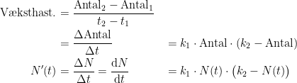 \begin{align*} \textup{V\ae ksthast.} &= \frac{\textup{Antal}_2-\textup{Antal}_1}{t_2-t_1} \\ &= \frac{\Delta \textup{Antal}}{\Delta t} &&= k_1\cdot \textup{Antal}\cdot (k_2-\textup{Antal}) \\ N'(t) &= \frac{\Delta N}{\Delta t}=\frac{\mathrm{d} N}{\mathrm{d} t} &&= k_1\cdot N(t)\cdot \bigl(k_2-N(t)\bigr) \end{align*}