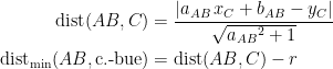 \begin{align*} \textup{dist}(AB,C) &= \frac{\left |a_{AB}\,x_C+b_{AB}-y_C\right |}{\sqrt{ {a_{AB}}^2+1}} \\ \textup{dist}_\textup{min}(AB,\textup{c.-bue}) &= \textup{dist}(AB,C)-r \end{align*}