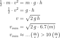 \begin{align*} \tfrac{1}{2}\cdot m\cdot v^2 &= m\cdot g\cdot h \\ \tfrac{1}{2}\cdot v^2 &= g\cdot h \\ v &=\sqrt{2\,g\,h} \\ v_{min} &= \sqrt{2\,g\cdot 6.7\,(m)} \\v_{min} &\approx ...\left ( \tfrac{m}{s} \right )>10\left ( \tfrac{m}{s} \right ) \end{align*}