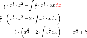 \begin{align*} \tfrac{2}{3}\cdot x^{\frac{1}{2}}\cdot x^{2}-\int\!\tfrac{2}{3}\cdot x^{\frac{1}{2}}\cdot 2x\,{\color{Red} \mathrm{d} x} &= \\ \tfrac{2}{3}\cdot \biggl(x^{\frac{1}{2}}\cdot x^{2}-2\cdot \!\int\!x^{\frac{1}{2}}\cdot x\,\mathrm{d} x\biggr) &= \\ \tfrac{2}{3}\cdot \biggl(x^{\frac{5}{2}}-2\cdot \!\int\!x^{\frac{3}{2}}\,\mathrm{d} x\biggr) &=\tfrac{2}{15}\,x^{\frac{5}{2}}+k \end{align*}