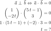 \begin{align*} \vec{\,a} \perp \vec{\,b} \Leftrightarrow \vec{\,a}\cdot \vec{\,b} &= 0 \\ \binom{1}{-2\,t}\cdot \binom{5\,t-1}{3} &= 0 \\ 1\cdot (5\,t-1)+(-2)\cdot 3 &= 0 \\t &= \;? \end{align*}