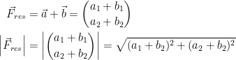 \begin{align*} \vec{F}_{res} &= \vec{a}+\vec{b}=\binom{a_1+b_1}{a_2+b_2} \\ \left |\vec{F}_{res} \right | &= \left |\binom{a_1+b_1}{a_2+b_2} \right |=\sqrt{(a_1+b_2)^2+(a_2+b_2)^2} \end{align*}