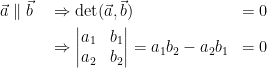 \begin{align*} \vec{a}\parallel \vec{b}\quad &\Rightarrow \textup{det}(\vec{a}, \vec{b}) &=0 \\ &\Rightarrow \begin{vmatrix}a_1 & b_1\\ a_2 & b_2 \end{vmatrix} = a_1b_2-a_2b_1 &= 0 \end{align*}