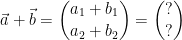\begin{align*} \vec{a}+\vec{b} &= \binom{a_1+b_1}{a_2+b_2}=\binom{?}{?} \end{align*}