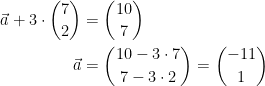 \begin{align*} \vec{a}+3\cdot \binom{7}{2} &= \binom{10}{7} \\ \vec{a} &= \binom{10-3\cdot 7}{7-3\cdot 2 }=\binom{-11}{1} \end{align*}