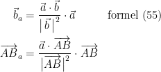 \begin{align*} \vec{b}_a &= \frac{\vec a \cdot \vec b}{\bigl|\,\vec b\,\bigr|^2}\cdot \vec a &&\textup{formel (55)} \\ \overrightarrow{AB}_a &= \frac{\vec a\cdot\overrightarrow{AB}}{\bigl|\overrightarrow{AB}\bigr|^2}\cdot \overrightarrow{AB}\end{align*}
