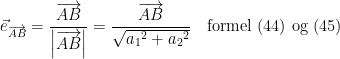 \begin{align*} \vec{e}_{\overrightarrow{AB}} &= \frac{\overrightarrow{AB}}{\left |\overrightarrow{AB}\right |}=\frac{\overrightarrow{AB}}{\sqrt{{a_1}^2+{a_2}^2}}\quad\textup{formel (44) og (45)} \end{align*}