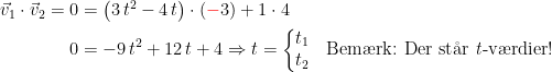 \begin{align*} \vec{v}_1\cdot \vec{v}_2=0 &= \bigl(3\,t^2-4\,t\bigr)\cdot ({\color{Red} -}3)+1\cdot 4 \\ 0 &= -9\,t^2+12\,t+4\Rightarrow t=\left\{\begin{matrix} t_1\\t_2\end{matrix}\right. &&\textup{Bem\ae rk: Der st\aa r \textit{t}-v\ae rdier!} \end{align*}