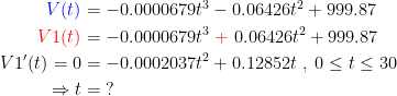 \begin{align*} {\color{Blue} V(t)} &= -0.0000679t^3-0.06426t^2+999.87 \\ {\color{Red} V1(t)} &= -0.0000679t^3\;{\color{Red} +}\;0.06426t^2+999.87 \\ V1'(t)=0 &= -0.0002037t^2+0.12852t\;,\;0\leq t\leq 30 \\ \Rightarrow t &= \;? \end{align*}