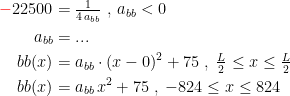 \begin{align*} {\color{Red} -}22500 &=\tfrac{1}{4\,a_{bb}}\;,\,a_{bb}<0 \\a_{bb} &= ... \\ bb(x) &= a_{bb}\cdot (x-0)^2+75\;,\;\tfrac{L}{2}\leq x\leq \tfrac{L}{2} \\ bb(x) &= a_{bb}\,x^2+75\;,\;-824\leq x\leq824 \end{align*}